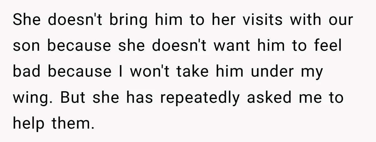 She doesn't bring him to her visits with our son because she doesn't want him to feel bad because I won't take him under my wing. But she has repeatedly...