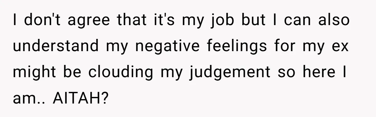 I don't agree that it's my job but I can also understand my negative feelings for my ex might be clouding my judgement so here I am.. AITAH?
