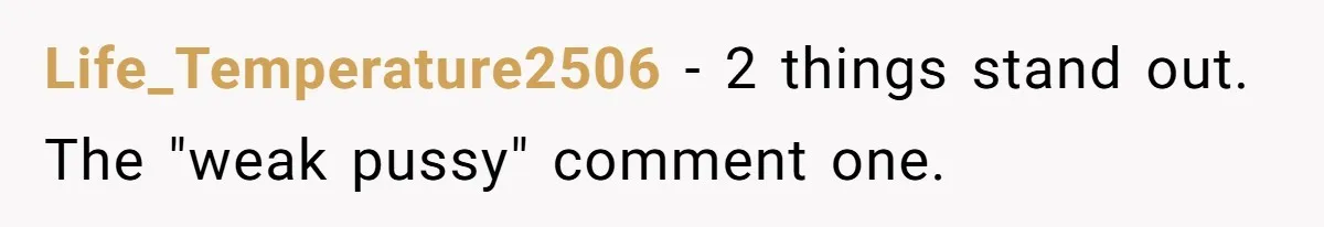 Life_Temperature2506 − 2 things stand out. The "weak pussy" comment one.