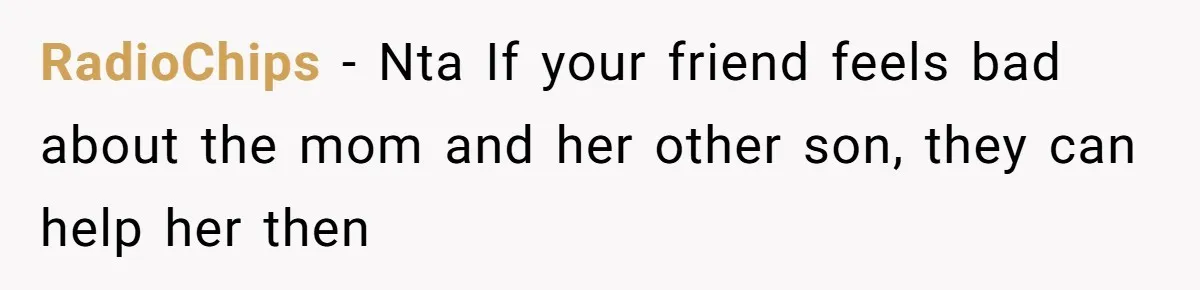 RadioChips − Nta If your friend feels bad about the mom and her other son, they can help her then