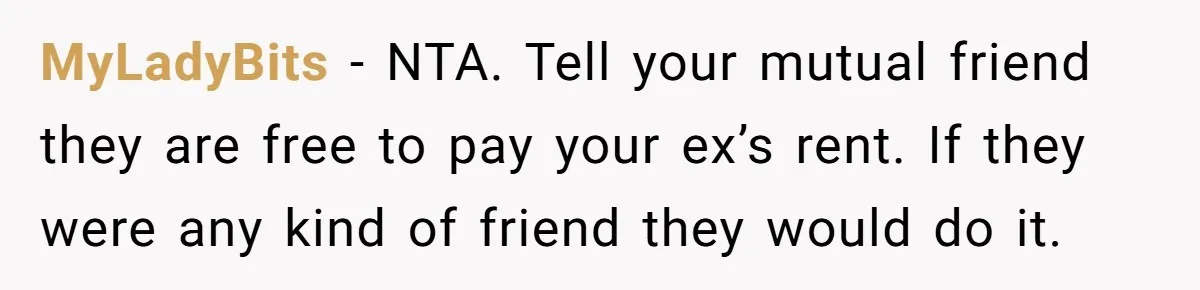 MyLadyBits − NTA. Tell your mutual friend they are free to pay your ex’s rent. If they were any kind of friend they would do it.