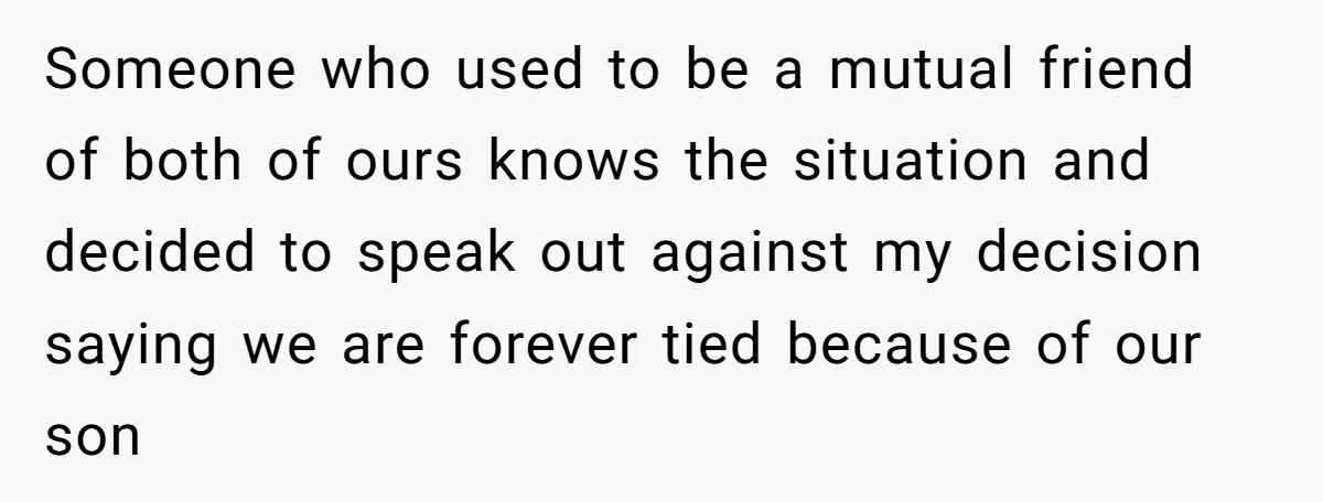 Someone who used to be a mutual friend of both of ours knows the situation and decided to speak out against my decision saying we are forever tied because of...