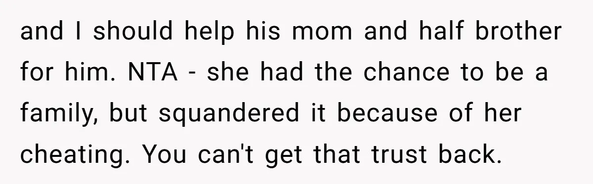 and I should help his mom and half brother for him. NTA - she had the chance to be a family, but squandered it because of her cheating. You can't...