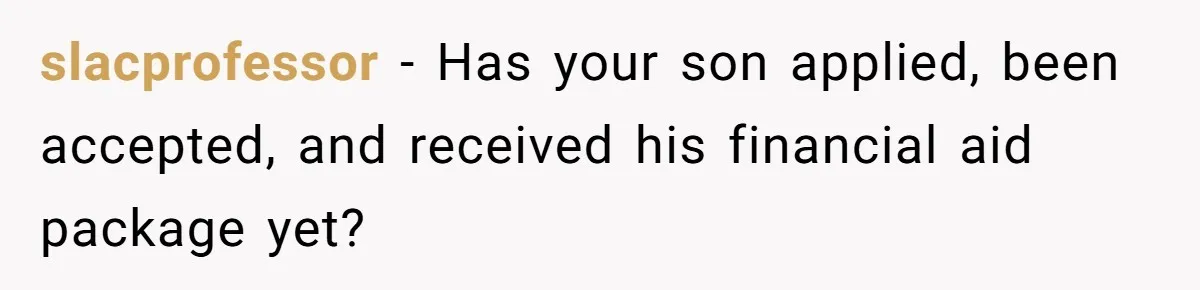 slacprofessor − Has your son applied, been accepted, and received his financial aid package yet?