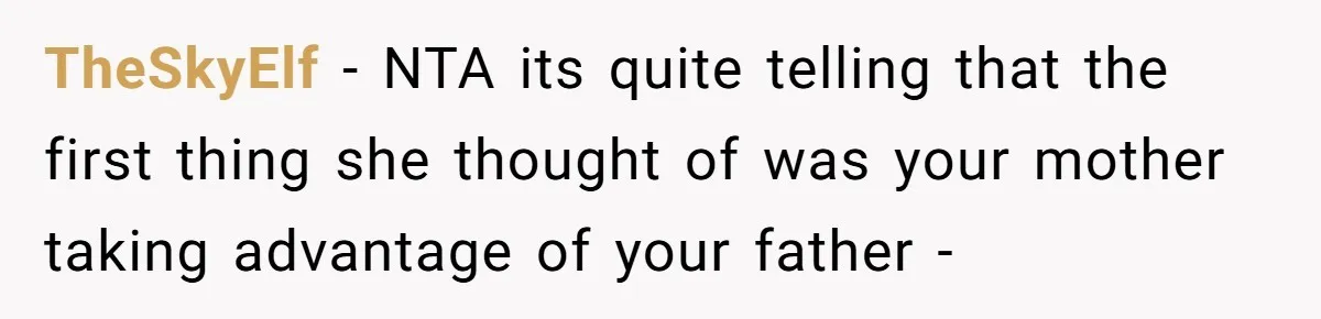 TheSkyElf − NTA its quite telling that the first thing she thought of was your mother taking advantage of your father -
