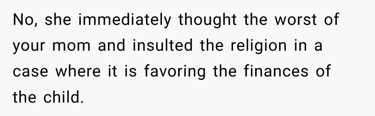No, she immediately thought the worst of your mom and insulted the religion in a case where it is favoring the finances of the child.