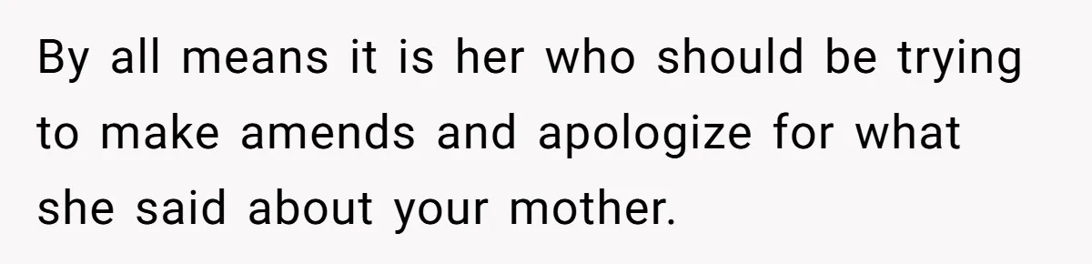 By all means it is her who should be trying to make amends and apologize for what she said about your mother.