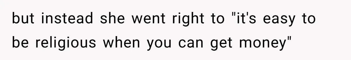 but instead she went right to "it's easy to be religious when you can get money"