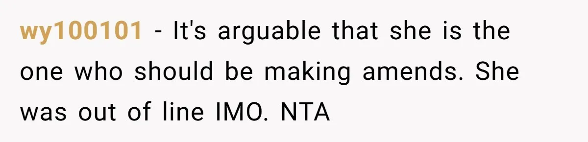 wy100101 − It's arguable that she is the one who should be making amends. She was out of line IMO. NTA