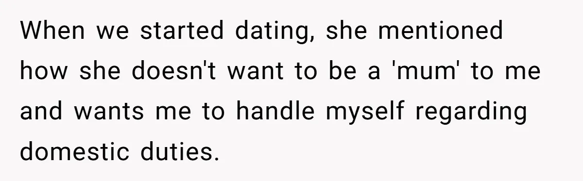 When we started dating, she mentioned how she doesn't want to be a 'mum' to me and wants me to handle myself regarding domestic duties.