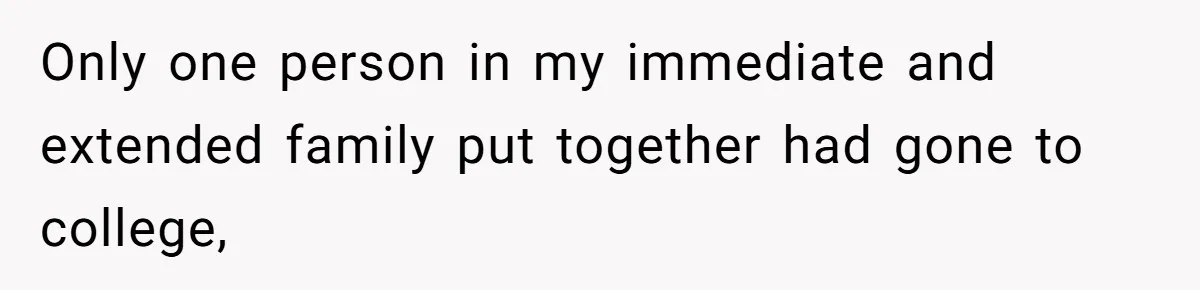 Only one person in my immediate and extended family put together had gone to college,