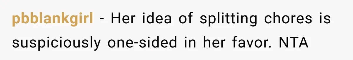 pbblankgirl − Her idea of splitting chores is suspiciously one-sided in her favor. NTA