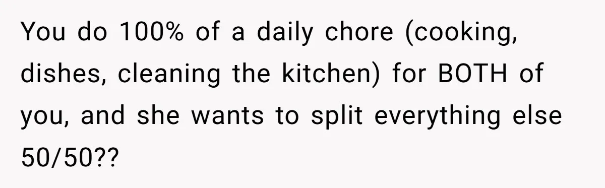 You do 100% of a daily chore (cooking, dishes, cleaning the kitchen) for BOTH of you, and she wants to split everything else 50/50??