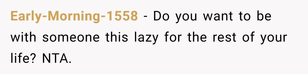 Early-Morning-1558 − Do you want to be with someone this lazy for the rest of your life? NTA.