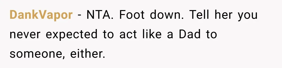DankVapor − NTA. Foot down. Tell her you never expected to act like a Dad to someone, either.