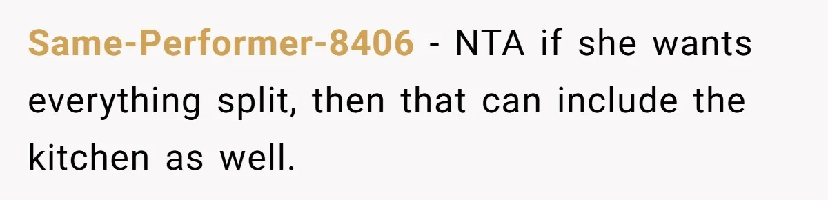 Same-Performer-8406 − NTA if she wants everything split, then that can include the kitchen as well.