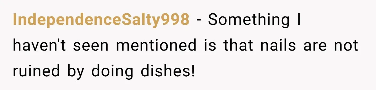 IndependenceSalty998 − Something I haven't seen mentioned is that nails are not ruined by doing dishes!