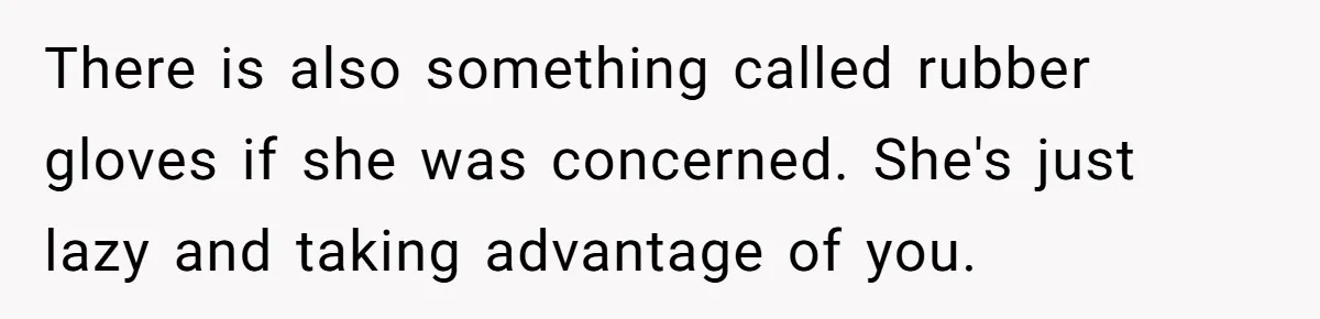 There is also something called rubber gloves if she was concerned. She's just lazy and taking advantage of you.