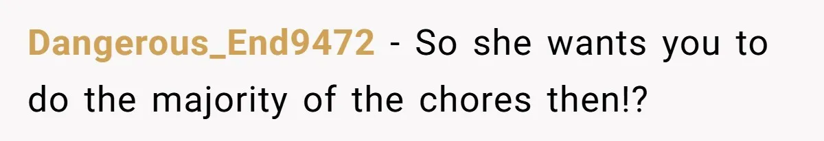Dangerous_End9472 − So she wants you to do the majority of the chores then!?