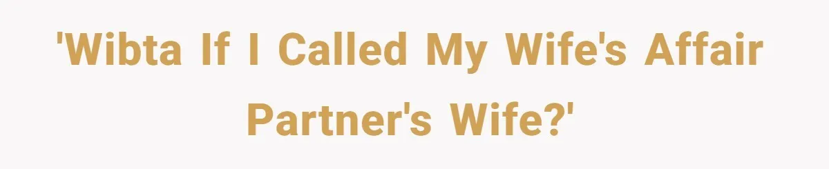 'WIBTA if I called my wife's affair partner's wife?'