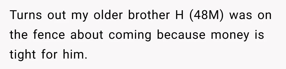 Turns out my older brother H (48M) was on the fence about coming because money is tight for him.