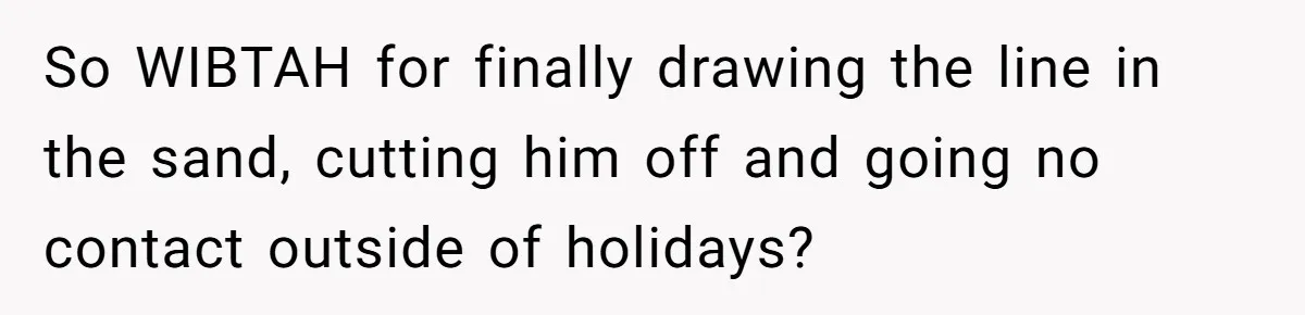 So WIBTAH for finally drawing the line in the sand, cutting him off and going no contact outside of holidays?