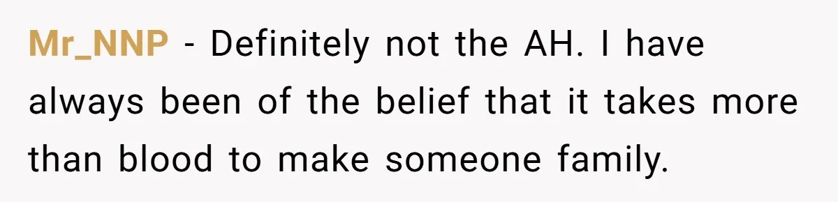 Mr_NNP − Definitely not the AH. I have always been of the belief that it takes more than blood to make someone family.
