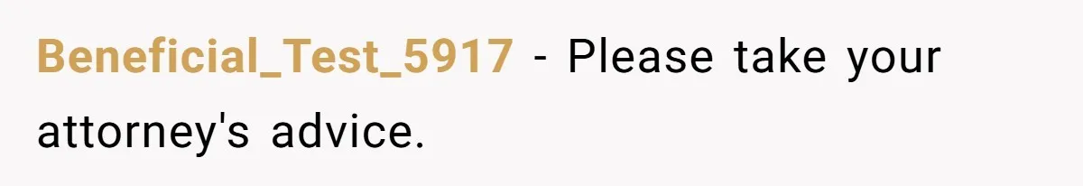 Beneficial_Test_5917 − Please take your attorney's advice.