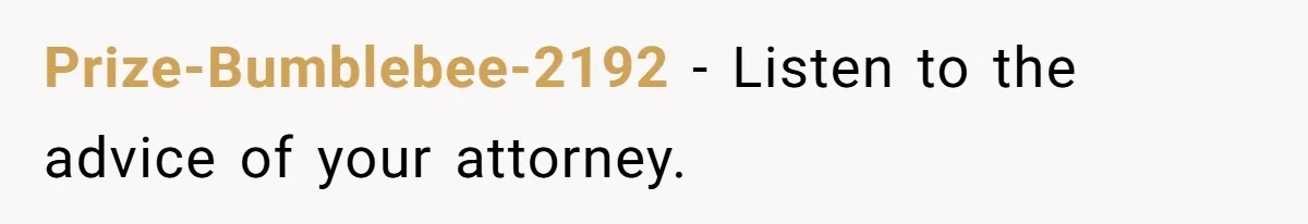Prize-Bumblebee-2192 − Listen to the advice of your attorney.