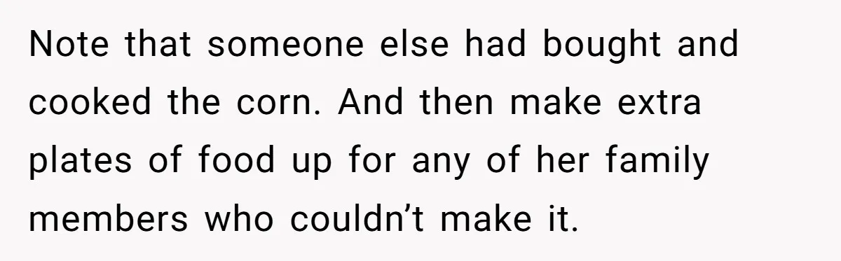 Note that someone else had bought and cooked the corn. And then make extra plates of food up for any of her family members who couldn’t make it.