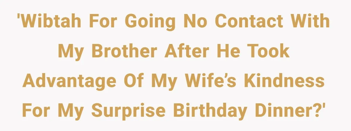 'WIBTAH for going no contact with my brother after he took advantage of my wife’s kindness for my surprise birthday dinner?'