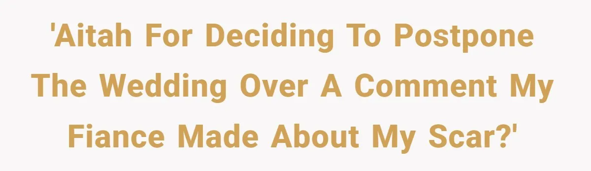 'AITAH for deciding to postpone the wedding over a comment my fiance made about my scar?'