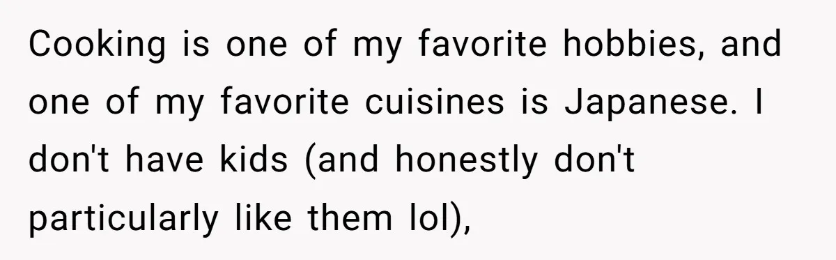 Cooking is one of my favorite hobbies, and one of my favorite cuisines is Japanese. I don't have kids (and honestly don't particularly like them lol),