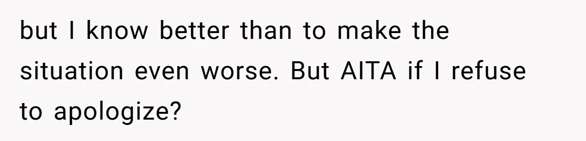 but I know better than to make the situation even worse. But AITA if I refuse to apologize?