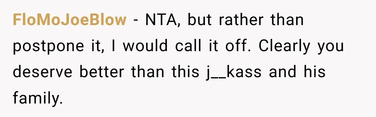 FloMoJoeBlow − NTA, but rather than postpone it, I would call it off. Clearly you deserve better than this j__kass and his family.