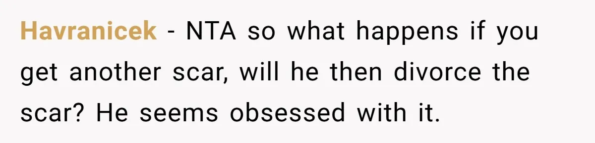 Havranicek − NTA so what happens if you get another scar, will he then divorce the scar? He seems obsessed with it.