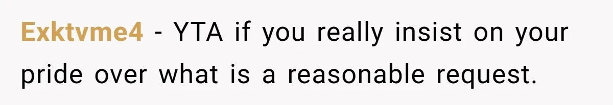 Exktvme4 − YTA if you really insist on your pride over what is a reasonable request.