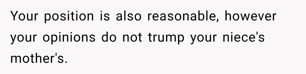 Your position is also reasonable, however your opinions do not trump your niece's mother's.