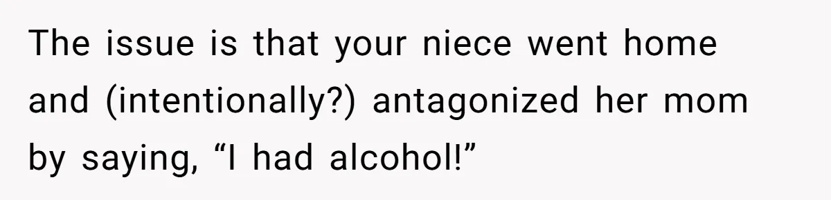The issue is that your niece went home and (intentionally?) antagonized her mom by saying, “I had alcohol!”