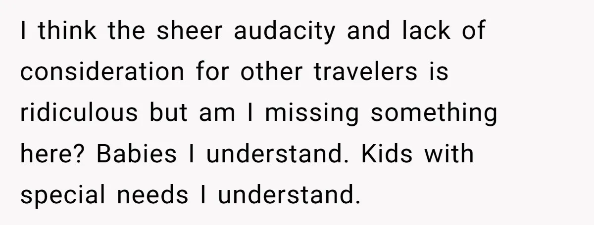 I think the sheer audacity and lack of consideration for other travelers is ridiculous but am I missing something here? Babies I understand. Kids with special needs I understand.