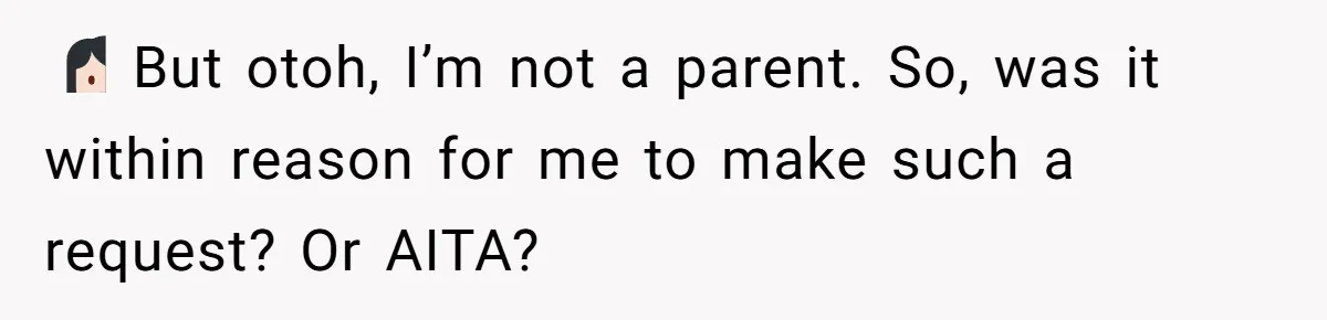 🤷🏻‍♀️ But otoh, I’m not a parent. So, was it within reason for me to make such a request? Or AITA?