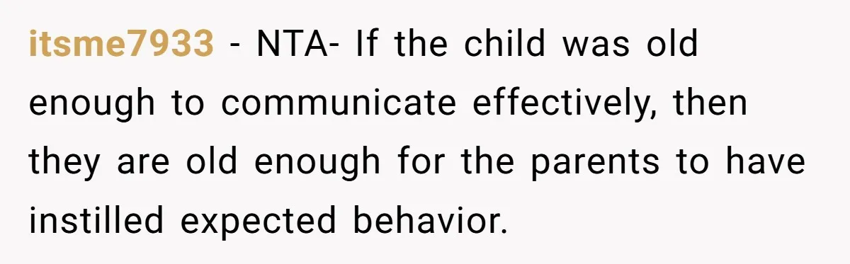 itsme7933 − NTA- If the child was old enough to communicate effectively, then they are old enough for the parents to have instilled expected behavior.