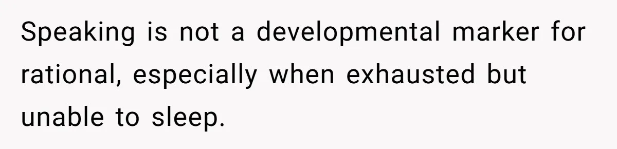 Speaking is not a developmental marker for rational, especially when exhausted but unable to sleep.