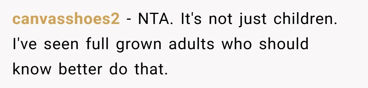 canvasshoes2 − NTA. It's not just children. I've seen full grown adults who should know better do that.