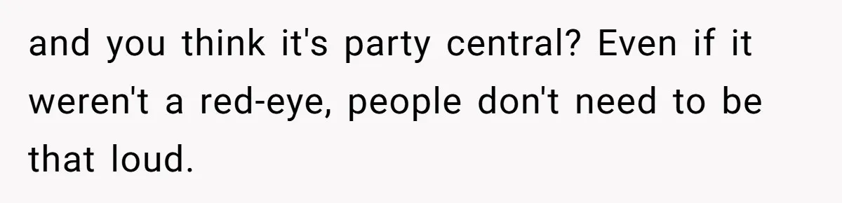 and you think it's party central? Even if it weren't a red-eye, people don't need to be that loud.