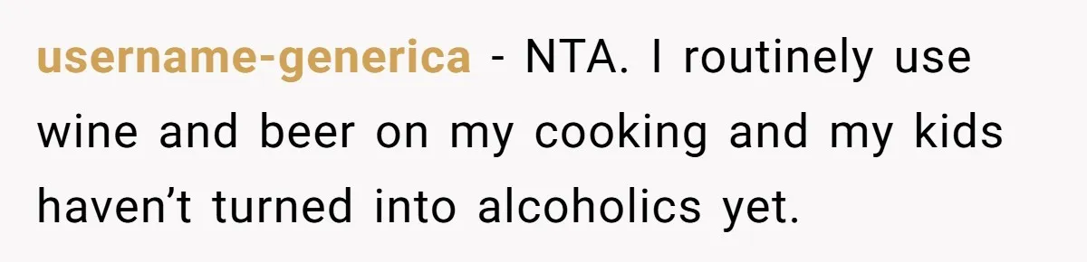 username-generica − NTA. I routinely use wine and beer on my cooking and my kids haven’t turned into alcoholics yet.