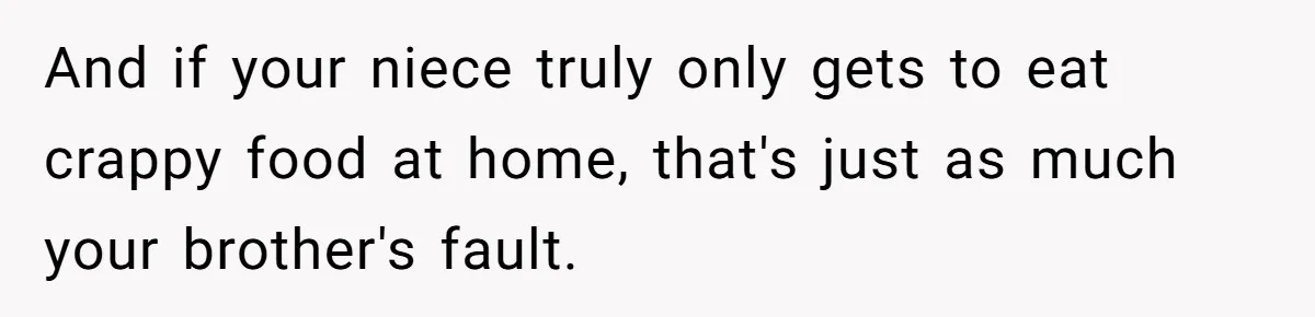 And if your niece truly only gets to eat crappy food at home, that's just as much your brother's fault.