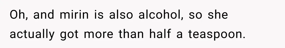 Oh, and mirin is also alcohol, so she actually got more than half a teaspoon.