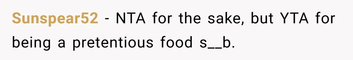Sunspear52 − NTA for the sake, but YTA for being a pretentious food s__b.