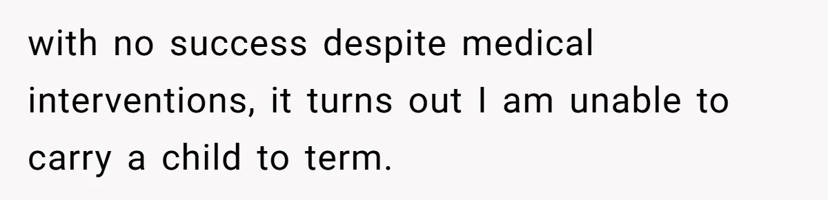 with no success despite medical interventions, it turns out I am unable to carry a child to term.